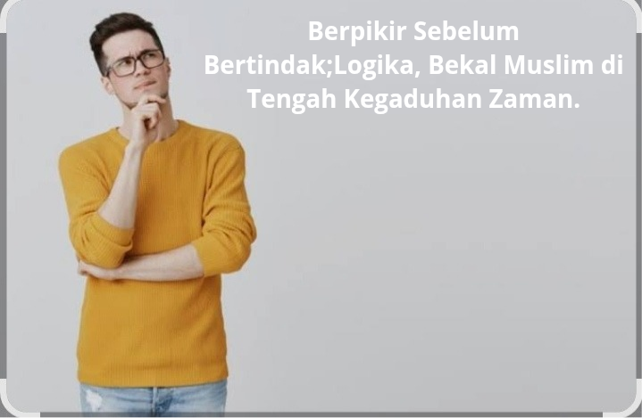 Berpikir Sebelum Bertindak; Logika: Bekal Muslim di Tengah Kegaduhan Zaman